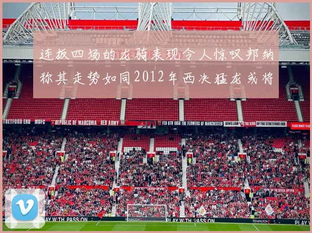 连扳四场的龙骑表现令人惊叹邦纳称其走势如同2012年西决猛龙或将顺利晋级