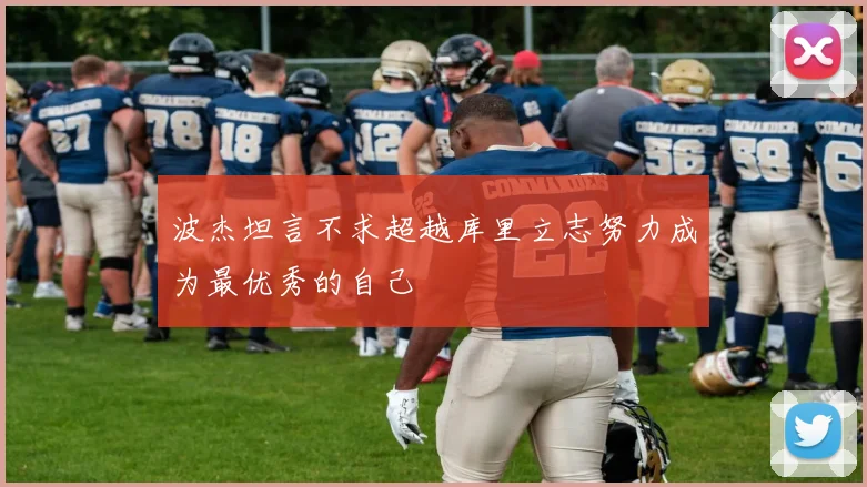 波杰坦言不求超越库里立志努力成为最优秀的自己