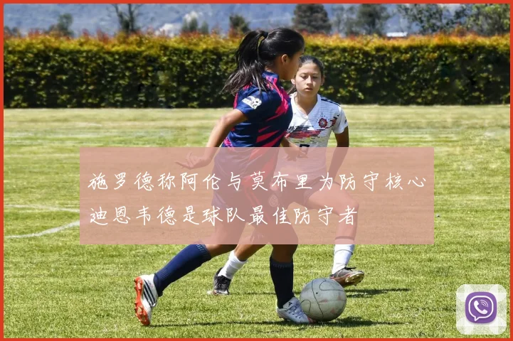 施罗德称阿伦与莫布里为防守核心迪恩韦德是球队最佳防守者