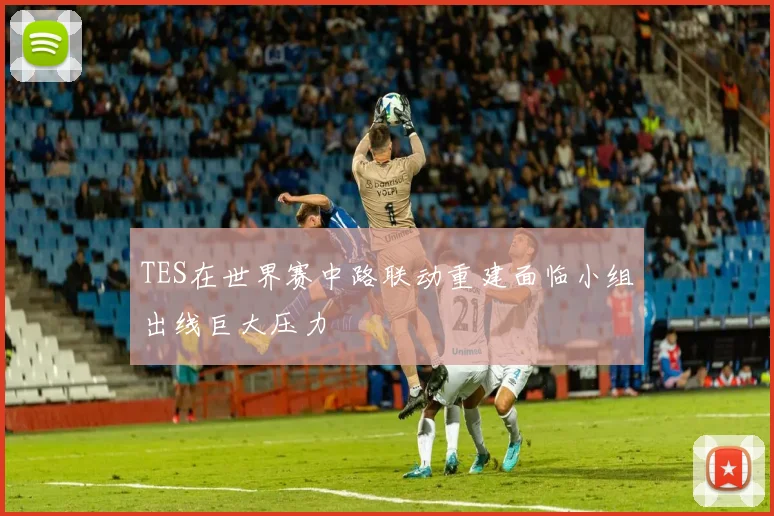 TES在世界赛中路联动重建面临小组出线巨大压力